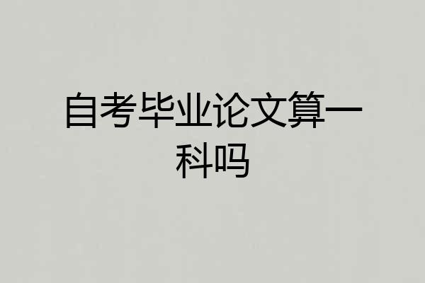 自考毕业论文算一科吗
