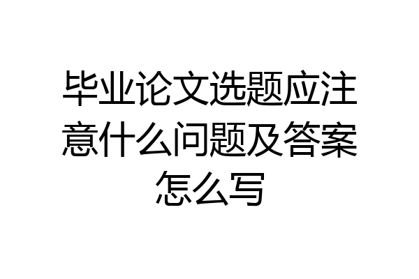 毕业论文选题应注意什么问题及答案怎么写