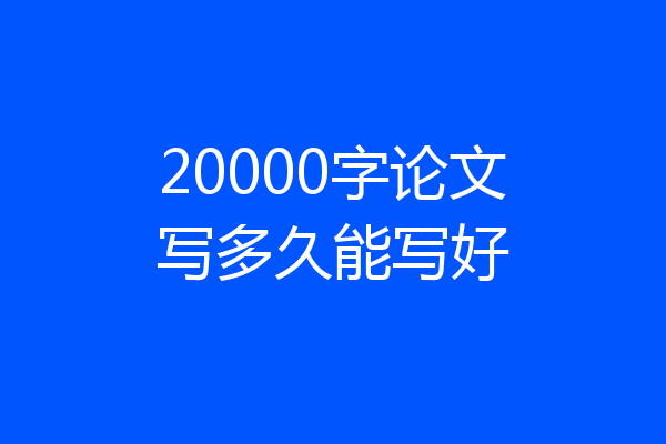 20000字论文写多久能写好