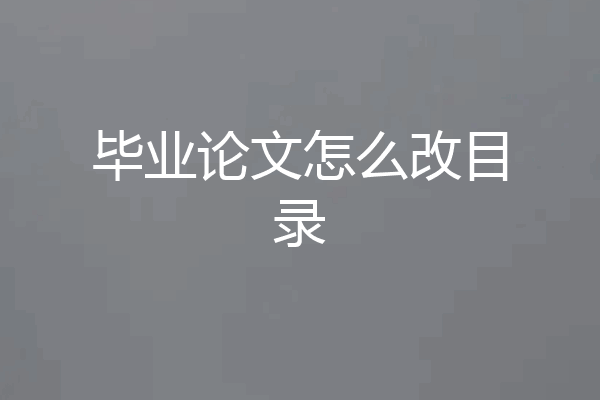 毕业论文怎么改目录