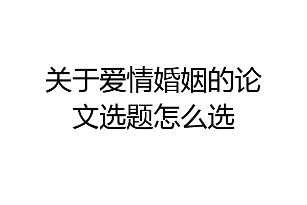 关于爱情婚姻的论文选题怎么选