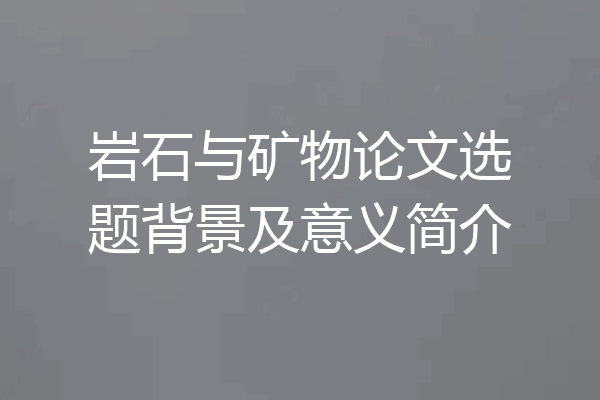 岩石与矿物论文选题背景及意义简介