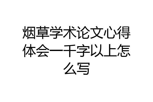烟草学术论文心得体会一千字以上怎么写