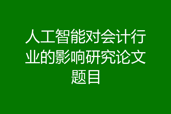 人工智能对会计行业的影响研究论文题目