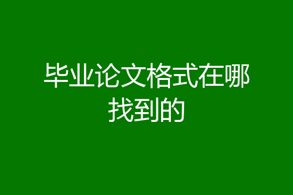 毕业论文格式在哪找到的