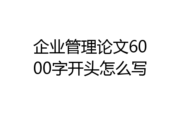 企业管理论文6000字开头怎么写