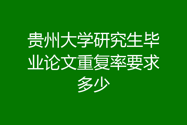 贵州大学研究生毕业论文重复率要求多少