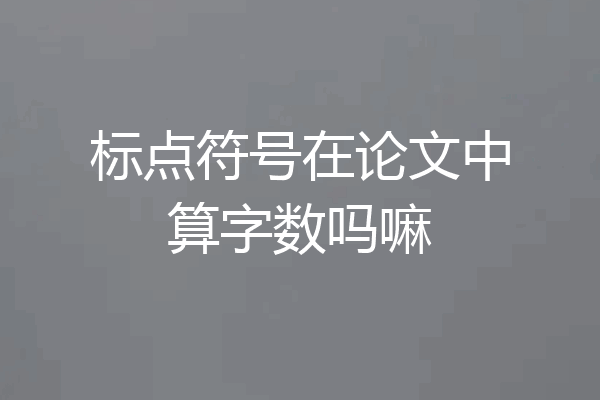 标点符号在论文中算字数吗嘛
