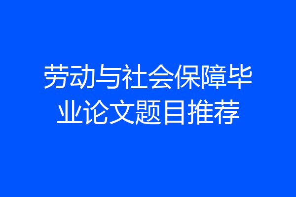 劳动与社会保障毕业论文题目推荐