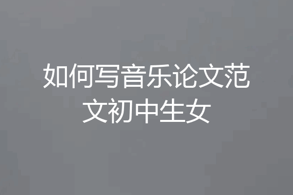 如何写音乐论文范文初中生女