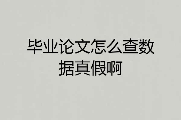 毕业论文怎么查数据真假啊