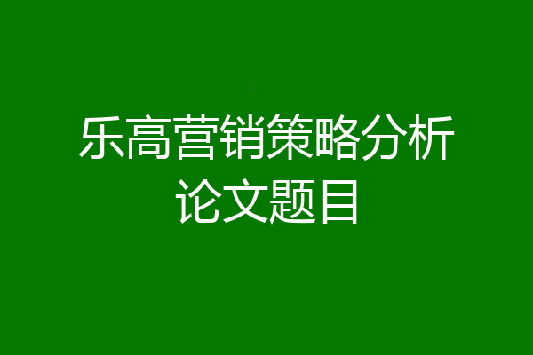 乐高营销策略分析论文题目
