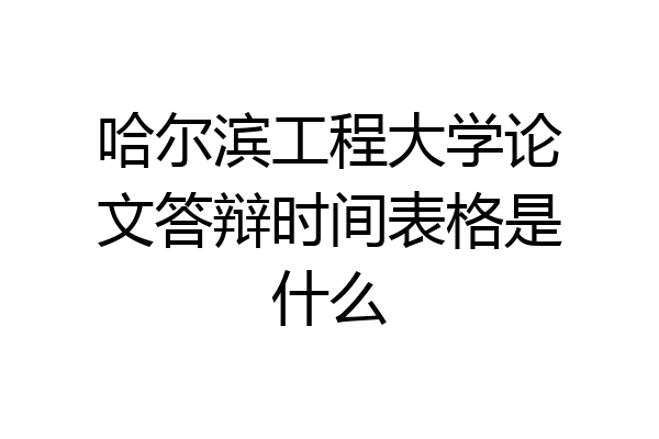 哈尔滨工程大学论文答辩时间表格是什么