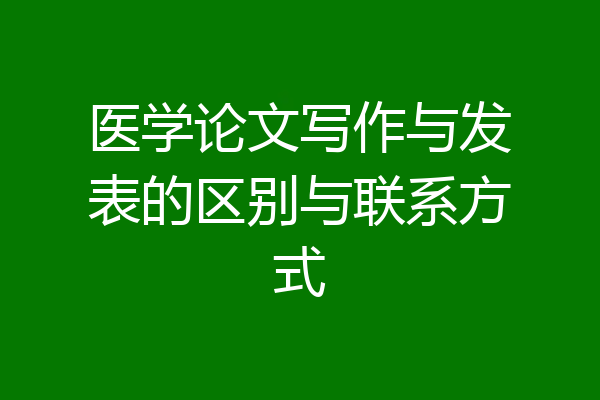 医学论文写作与发表的区别与联系方式