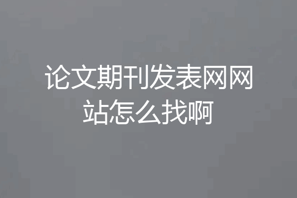 论文期刊发表网网站怎么找啊