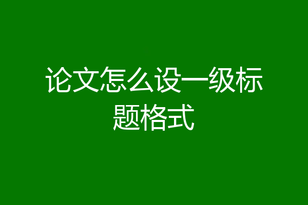论文怎么设一级标题格式