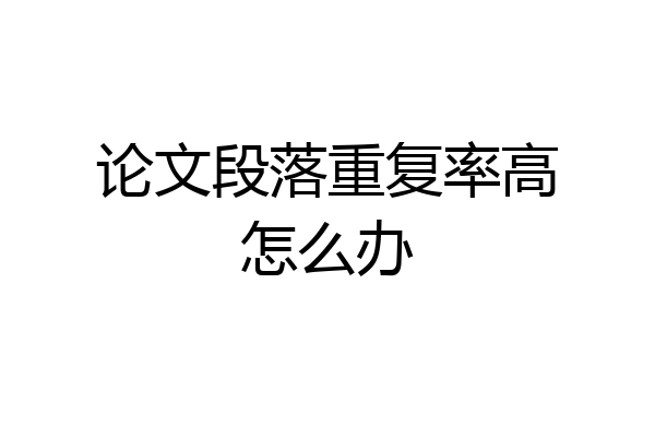 论文段落重复率高怎么办