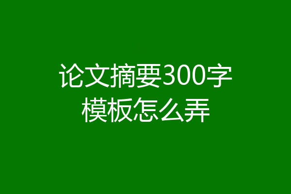 论文摘要300字模板怎么弄