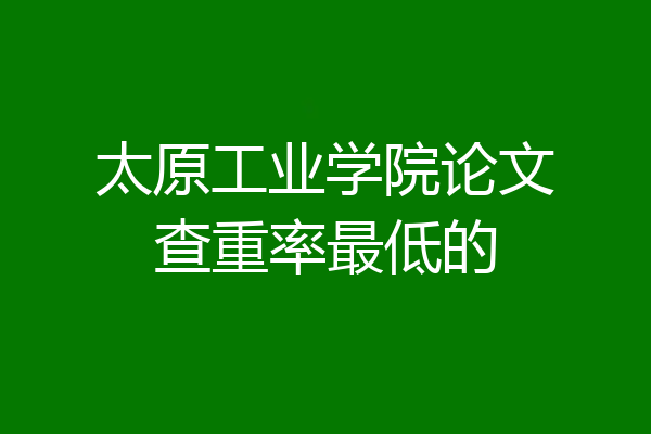 太原工业学院论文查重率最低的
