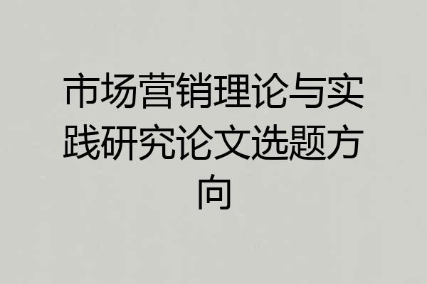 市场营销理论与实践研究论文选题方向