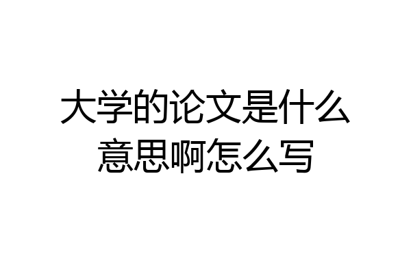 大学的论文是什么意思啊怎么写