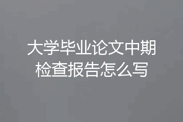 大学毕业论文中期检查报告怎么写