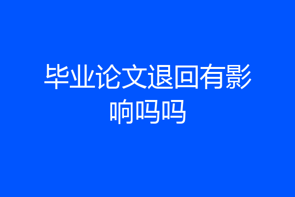 毕业论文退回有影响吗吗