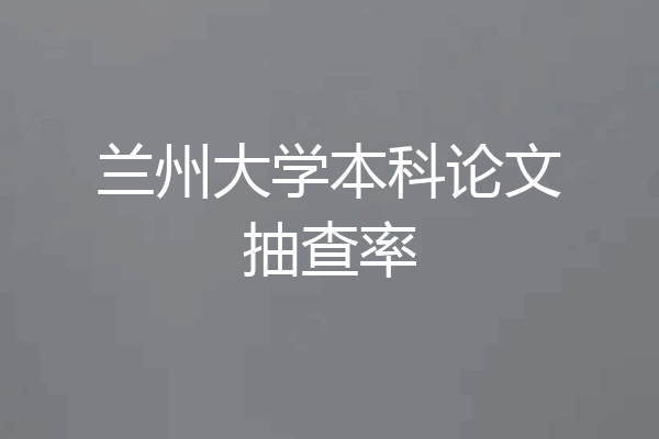 兰州大学本科论文抽查率