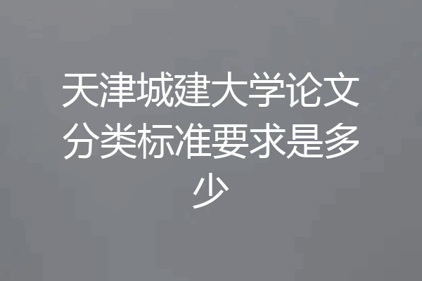 天津城建大学论文分类标准要求是多少