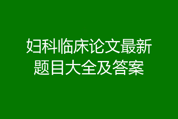 妇科临床论文最新题目大全及答案
