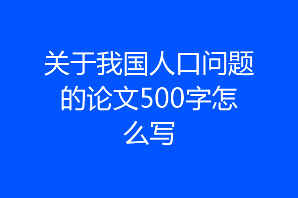 关于我国人口问题的论文500字怎么写