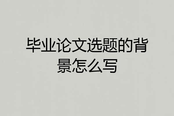 毕业论文选题的背景怎么写