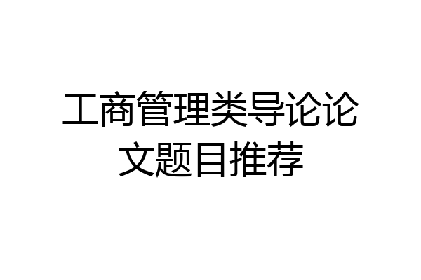 工商管理类导论论文题目推荐