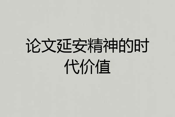 论文延安精神的时代价值