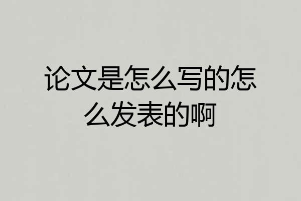 论文是怎么写的怎么发表的啊