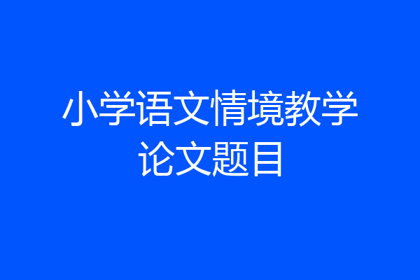 小学语文情境教学论文题目