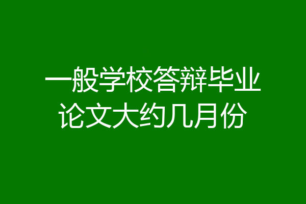 一般学校答辩毕业论文大约几月份