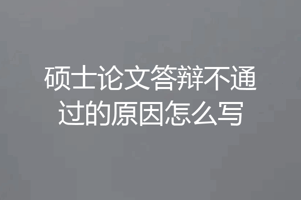 硕士论文答辩不通过的原因怎么写