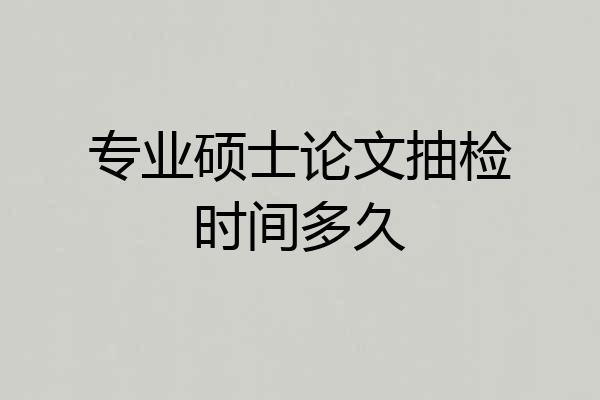 专业硕士论文抽检时间多久
