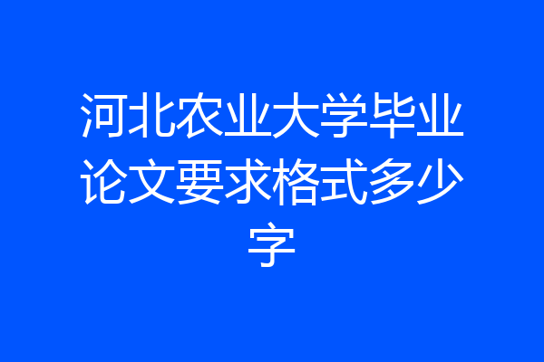 河北农业大学毕业论文要求格式多少字