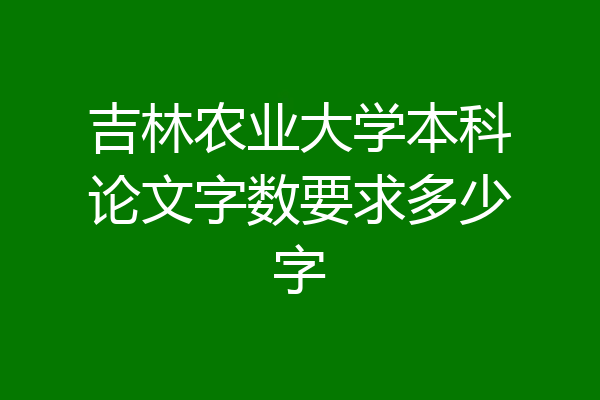 吉林农业大学本科论文字数要求多少字