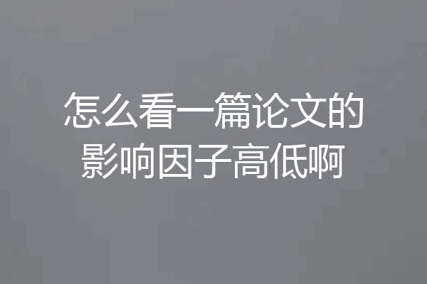 怎么看一篇论文的影响因子高低啊