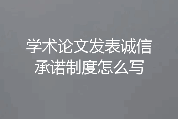 学术论文发表诚信承诺制度怎么写