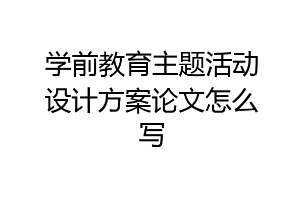 学前教育主题活动设计方案论文怎么写
