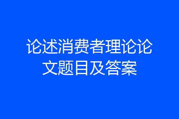 论述消费者理论论文题目及答案