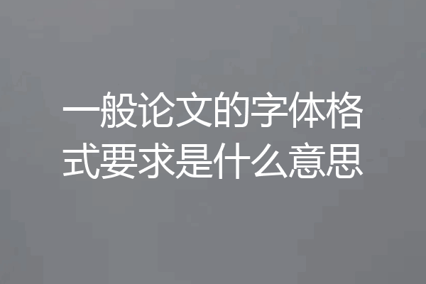 一般论文的字体格式要求是什么意思