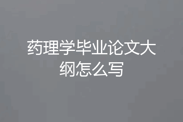 药理学毕业论文大纲怎么写