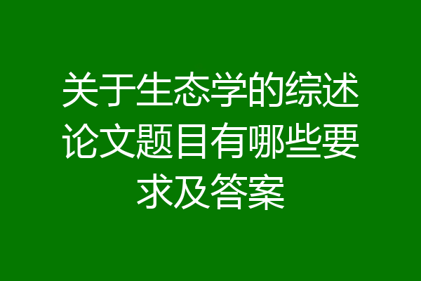 关于生态学的综述论文题目有哪些要求及答案