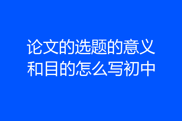 论文的选题的意义和目的怎么写初中