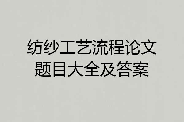 纺纱工艺流程论文题目大全及答案